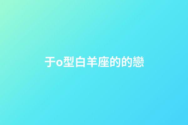 于o型白羊座的的戀-第1張-星座運勢-玄機派