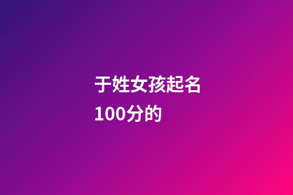 于姓女孩起名100分的(于姓女孩取名)-第1張-女孩起名-玄機(jī)派