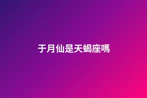 于月仙是天蝎座嗎-第1張-星座運(yùn)勢(shì)-玄機(jī)派