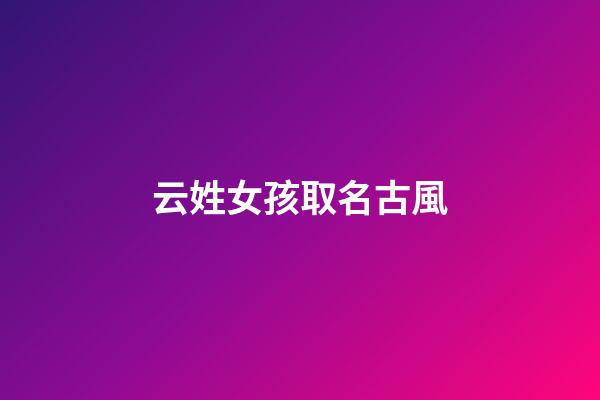 云姓女孩取名古風(云姓女孩取名古風詩意)-第1張-女孩起名-玄機派