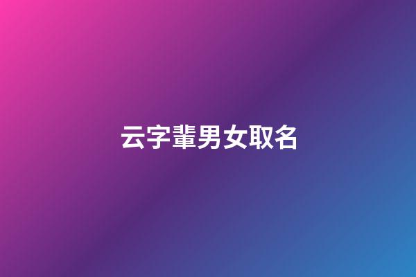 云字輩男女取名(云字輩男女取名寓意)-第1張-女孩起名-玄機派