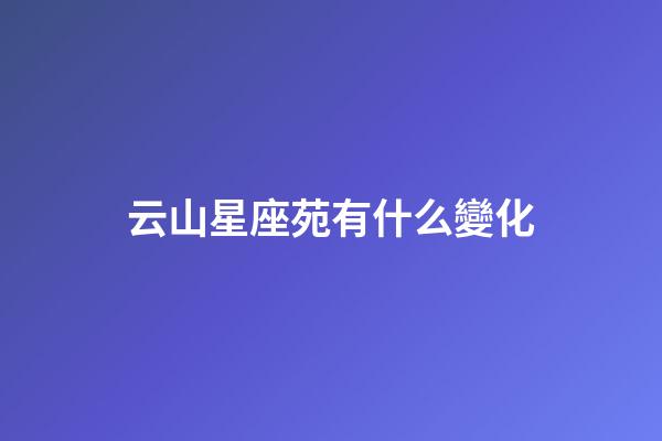 云山星座苑有什么變化-第1張-星座運勢-玄機派
