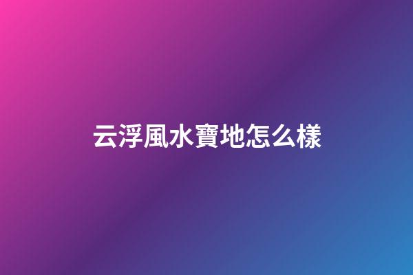 云浮風水寶地怎么樣