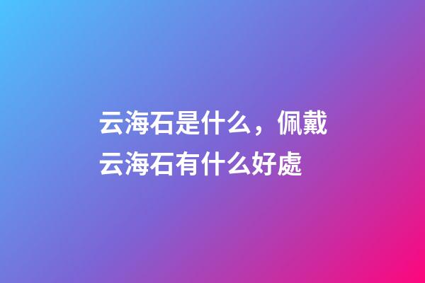 云海石是什么，佩戴云海石有什么好處