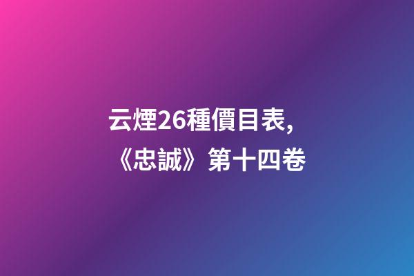 云煙26種價目表,《忠誠》第十四卷-第1張-觀點-玄機派