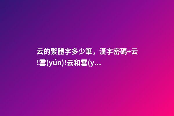 云的繁體字多少筆，漢字密碼+云!雲(yún)!云和雲(yún)是兩個字-第1張-觀點-玄機派