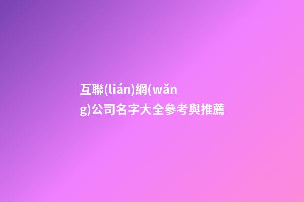 互聯(lián)網(wǎng)公司名字大全參考與推薦-第1張-公司起名-玄機(jī)派