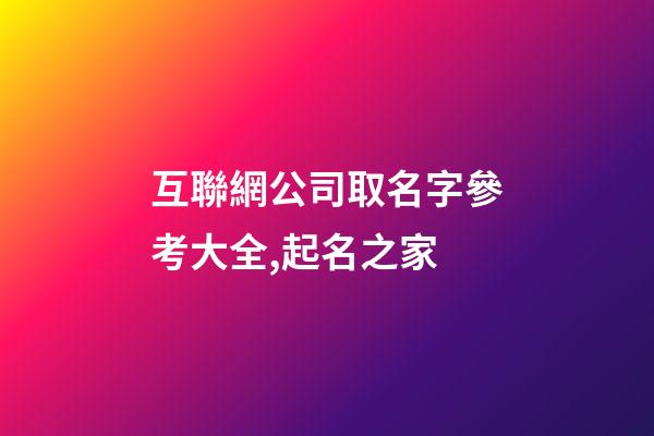 互聯網公司取名字參考大全,起名之家-第1張-公司起名-玄機派