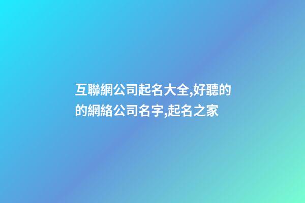 互聯網公司起名大全,好聽的的網絡公司名字,起名之家