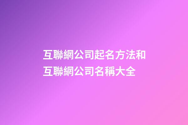 互聯網公司起名方法和互聯網公司名稱大全-第1張-公司起名-玄機派