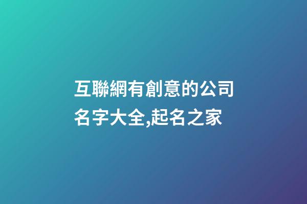 互聯網有創意的公司名字大全,起名之家-第1張-公司起名-玄機派
