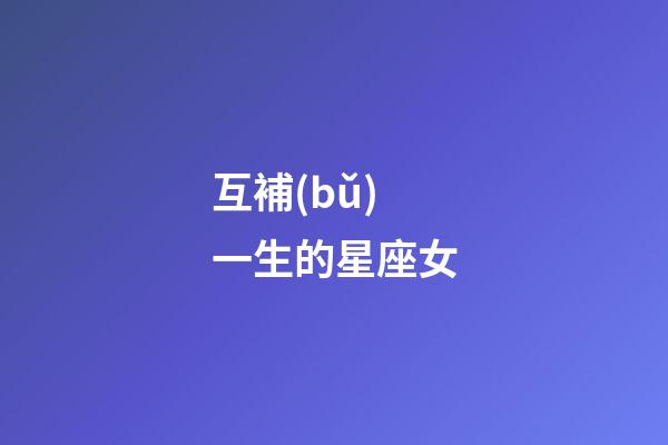 互補(bǔ)一生的星座女-第1張-星座運(yùn)勢(shì)-玄機(jī)派