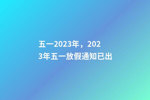 五一2023年，2023年五一放假通知已出-第1張-觀點-玄機派