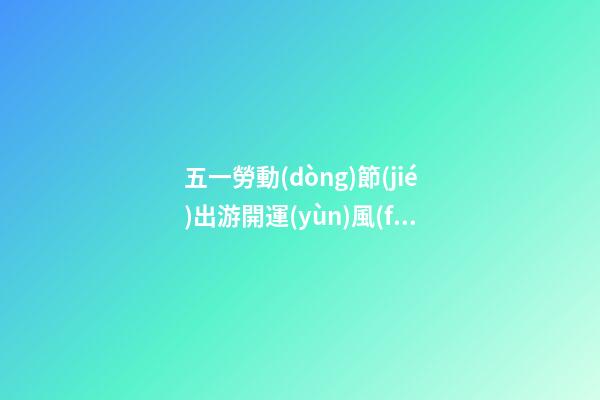五一勞動(dòng)節(jié)出游開運(yùn)風(fēng)水