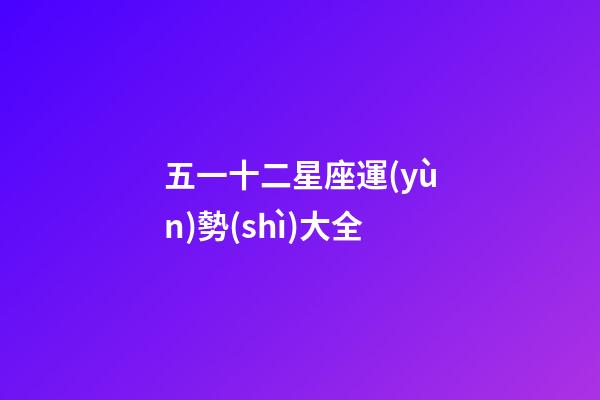 五一十二星座運(yùn)勢(shì)大全-第1張-星座運(yùn)勢(shì)-玄機(jī)派