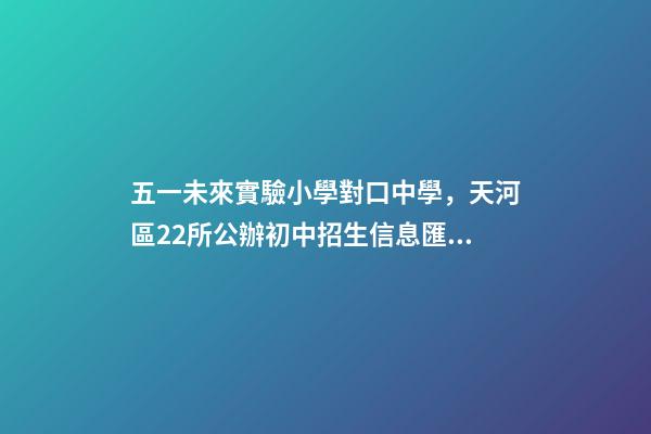 五一未來實驗小學對口中學，天河區22所公辦初中招生信息匯總-第1張-觀點-玄機派