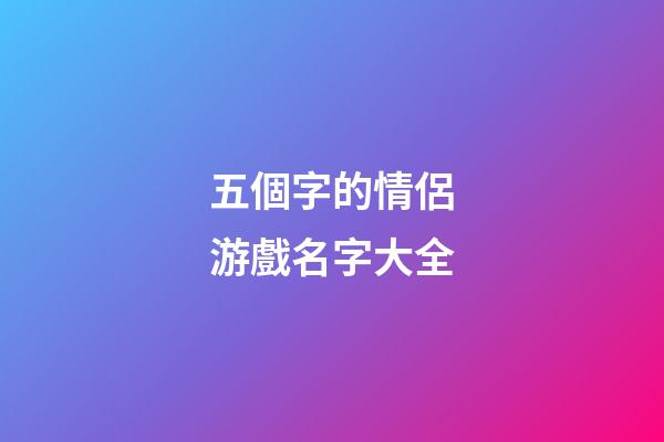 五個字的情侶游戲名字大全