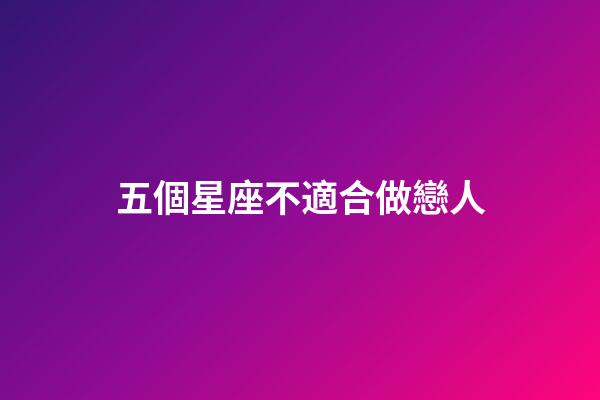 五個星座不適合做戀人-第1張-星座運勢-玄機派