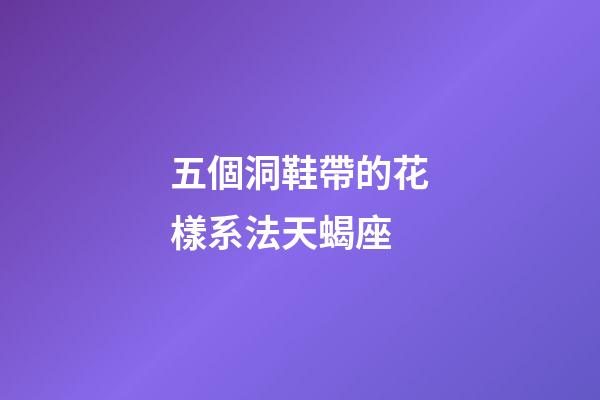 五個洞鞋帶的花樣系法天蝎座-第1張-星座運勢-玄機派