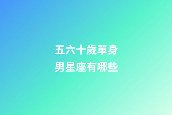 五六十歲單身男星座有哪些-第1張-星座運(yùn)勢-玄機(jī)派
