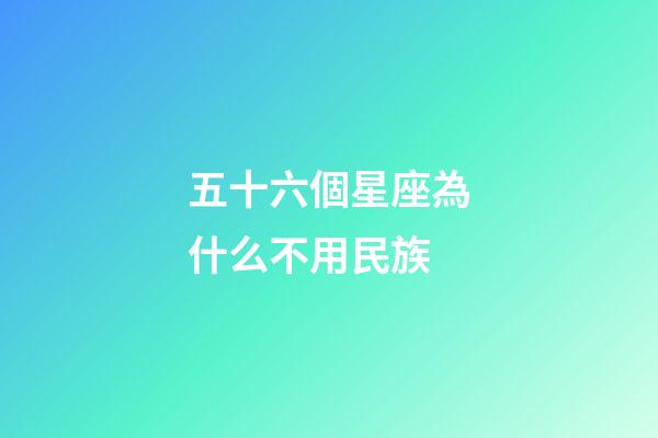 五十六個星座為什么不用民族-第1張-星座運勢-玄機派