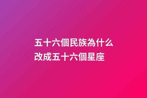 五十六個民族為什么改成五十六個星座-第1張-星座運勢-玄機派