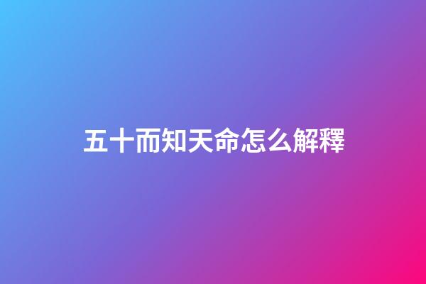 五十而知天命怎么解釋(五十而知天命)-第1張-觀點-玄機派