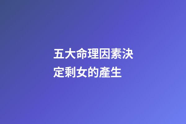五大命理因素決定剩女的產生