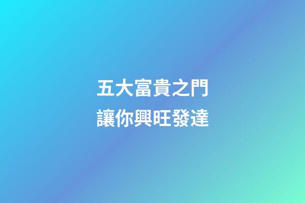 五大富貴之門讓你興旺發達
