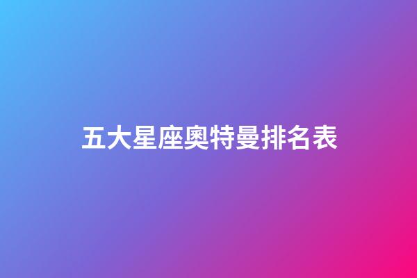 五大星座奧特曼排名表-第1張-星座運(yùn)勢-玄機(jī)派