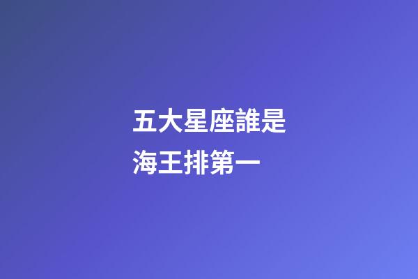 五大星座誰是海王排第一-第1張-星座運勢-玄機派