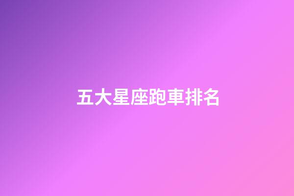五大星座跑車排名-第1張-星座運勢-玄機派