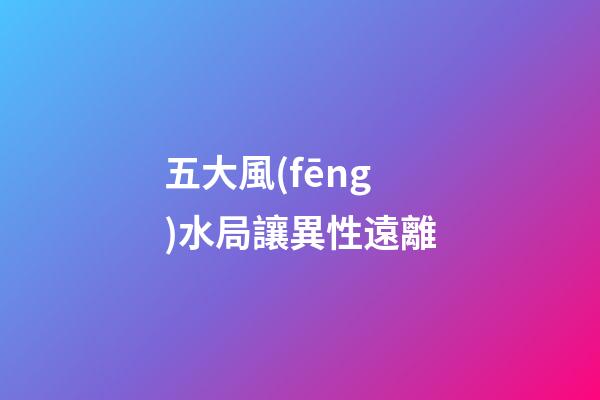 五大風(fēng)水局讓異性遠離