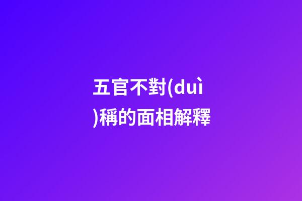 五官不對(duì)稱的面相解釋
