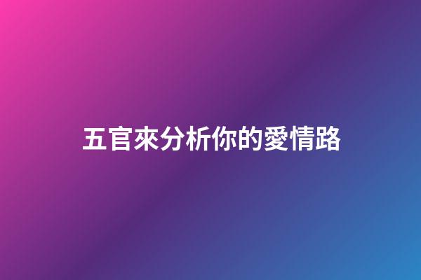 五官來分析你的愛情路