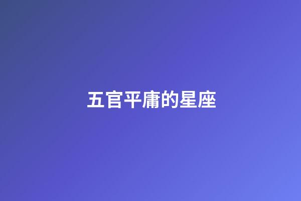 五官平庸的星座-第1張-星座運(yùn)勢(shì)-玄機(jī)派