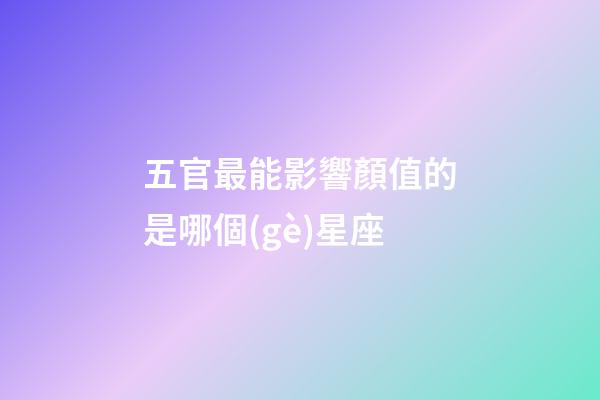 五官最能影響顏值的是哪個(gè)星座-第1張-星座運(yùn)勢-玄機(jī)派