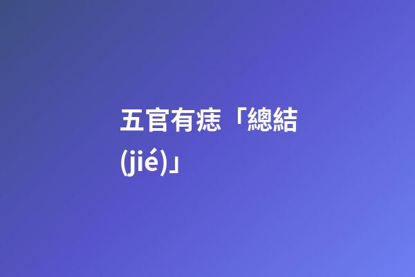 五官有痣「總結(jié)」
