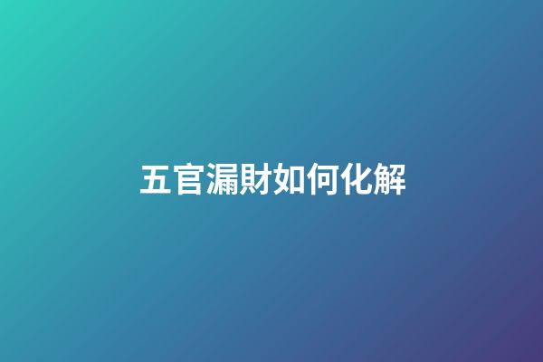 五官漏財如何化解