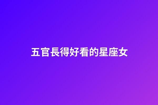 五官長得好看的星座女-第1張-星座運勢-玄機派