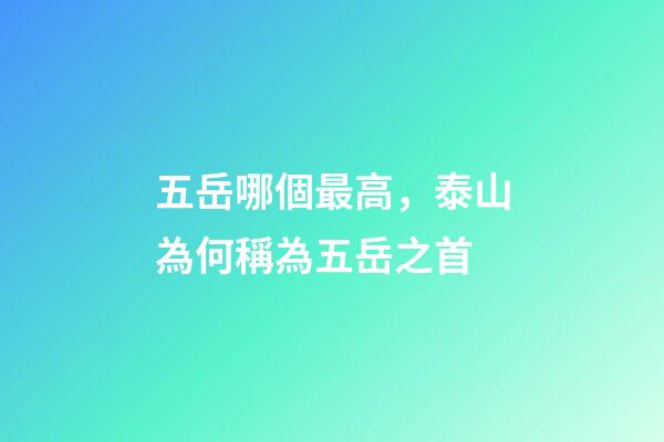 五岳哪個最高，泰山為何稱為五岳之首-第1張-觀點-玄機派