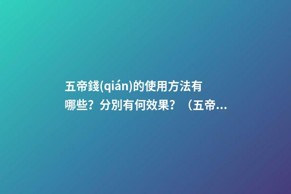 五帝錢(qián)的使用方法有哪些？分別有何效果？（五帝錢(qián)的作用和使用方法）