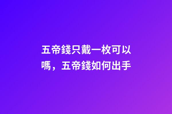 五帝錢只戴一枚可以嗎，五帝錢如何出手-第1張-觀點-玄機派
