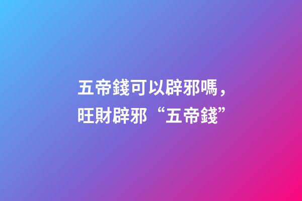 五帝錢可以辟邪嗎，旺財辟邪“五帝錢”-第1張-觀點-玄機派