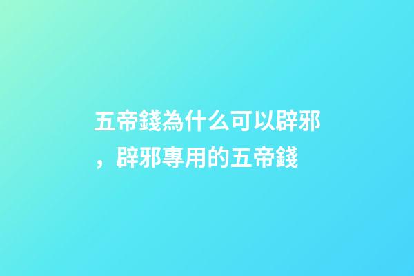 五帝錢為什么可以辟邪，辟邪專用的五帝錢-第1張-觀點-玄機派