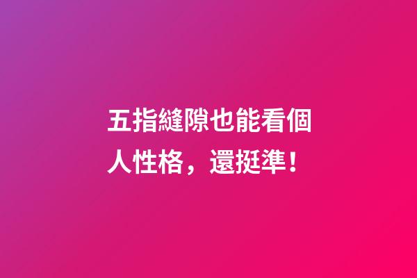 五指縫隙也能看個人性格，還挺準！