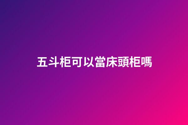五斗柜可以當床頭柜嗎