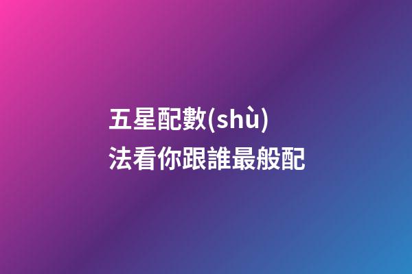 五星配數(shù)法看你跟誰最般配