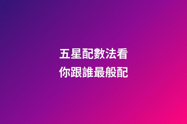 五星配數法看你跟誰最般配