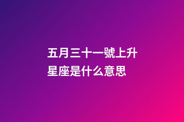 五月三十一號上升星座是什么意思-第1張-星座運勢-玄機派